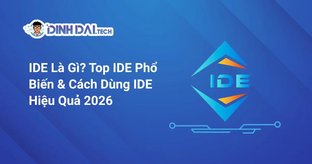 IDE Là Gì? Top IDE Phổ Biến & Cách Dùng IDE Hiệu Quả 2026