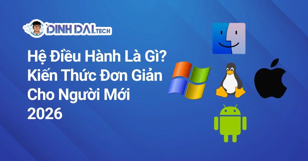 Hệ Điều Hành Là Gì? Kiến Thức Đơn Giản Cho Người Mới 2026