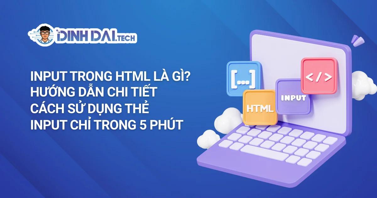 Input Trong HTML Là Gì? Hướng Dẫn Chi Tiết Cách Sử Dụng Thẻ Input Chỉ Trong 5 Phút
