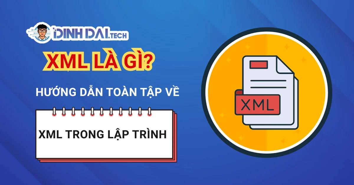 XML Là Gì? Hướng Dẫn Toàn Diện Về XML Trong Lập Trình Năm 2026 