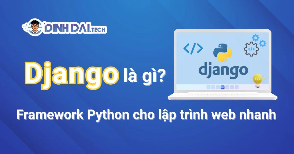 Django là gì? Framework Python cho lập trình web nhanh
