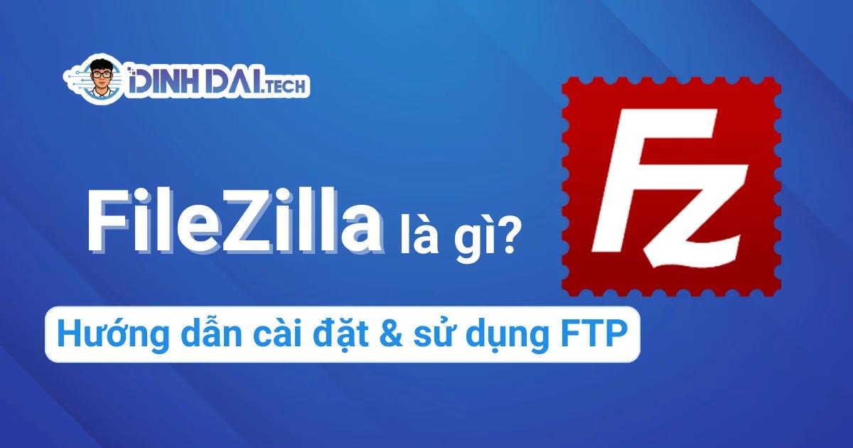 FileZilla là gì? Hướng dẫn cài đặt & sử dụng FTP nhanh chóng