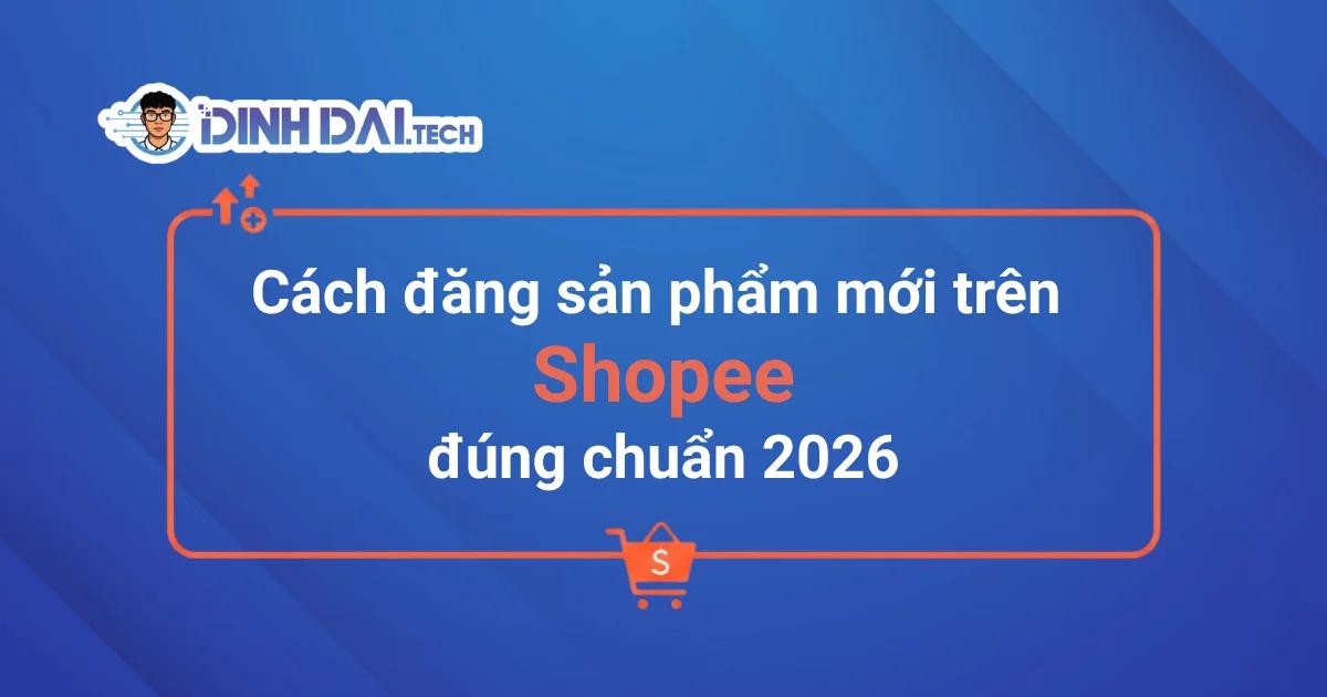 Cách đăng sản phẩm mới trên Shopee lên đơn nhanh 2026