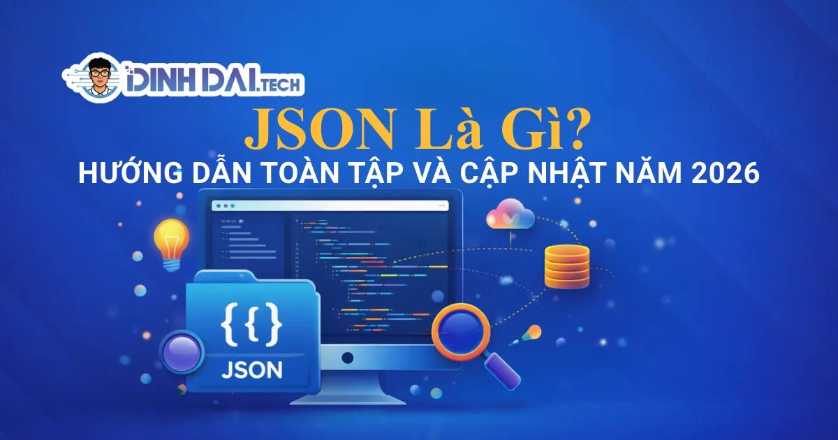 JSON Là Gì? Hướng Dẫn Toàn Diện Và Cập Nhật Năm 2026