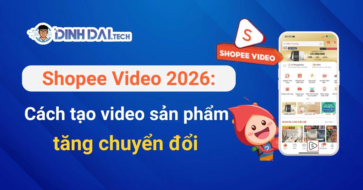 Shopee Video 2026: Cách tạo video sản phẩm tăng chuyển đổi