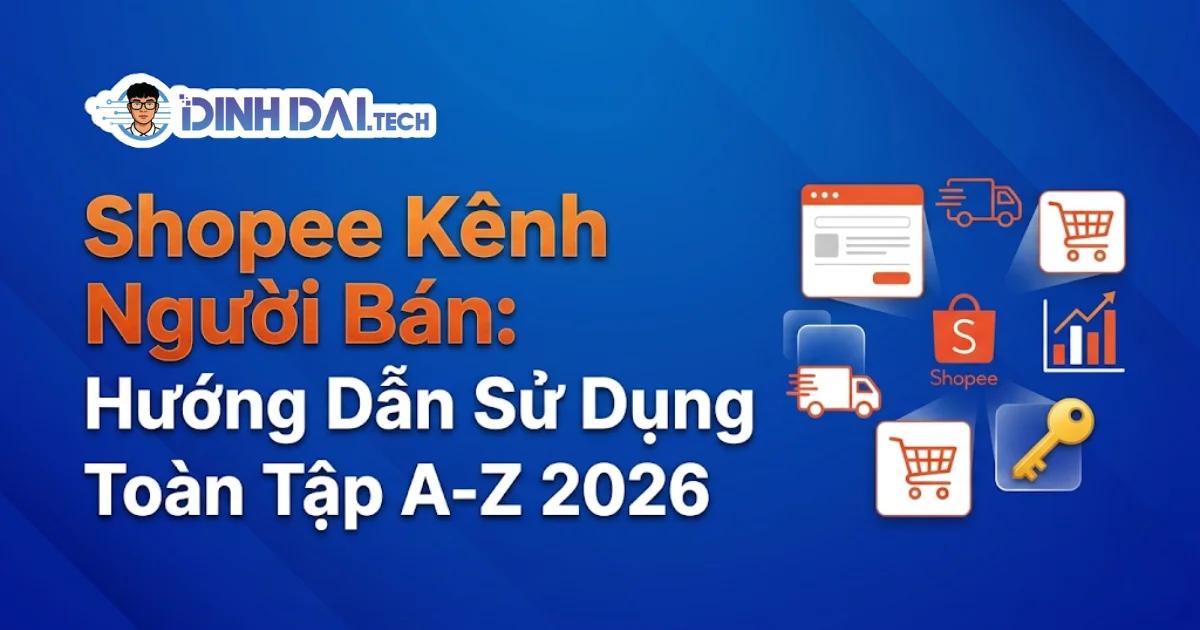 Shopee kênh người bán: Hướng dẫn sử dụng toàn tập A-Z 2026