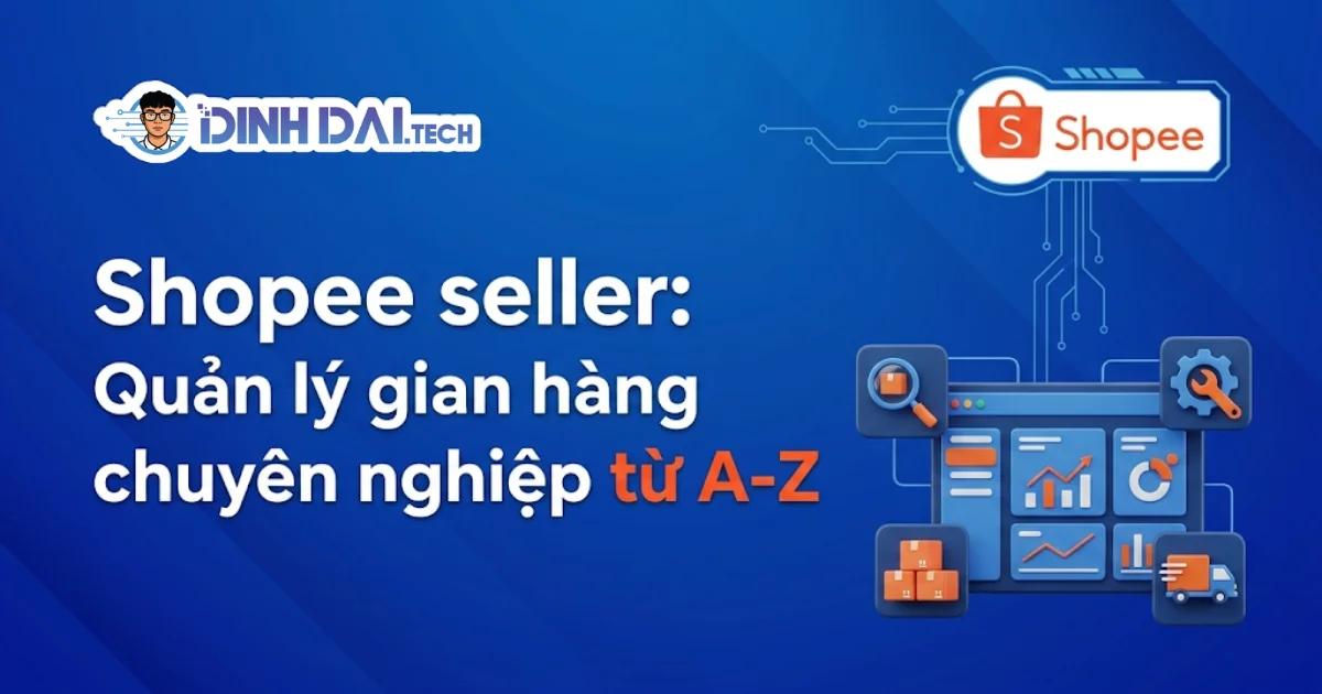 Shopee seller: Quản lý gian hàng chuyên nghiệp từ A-Z 2026