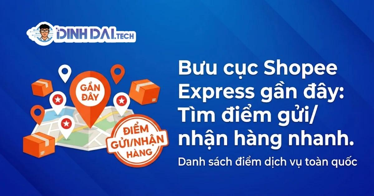 Bưu cục Shopee Express gần đây: Tìm điểm gửi/ nhận hàng nhanh