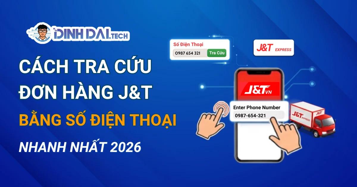 Cách Tra Cứu Đơn Hàng J&T Bằng Số Điện Thoại Nhanh Nhất 2026