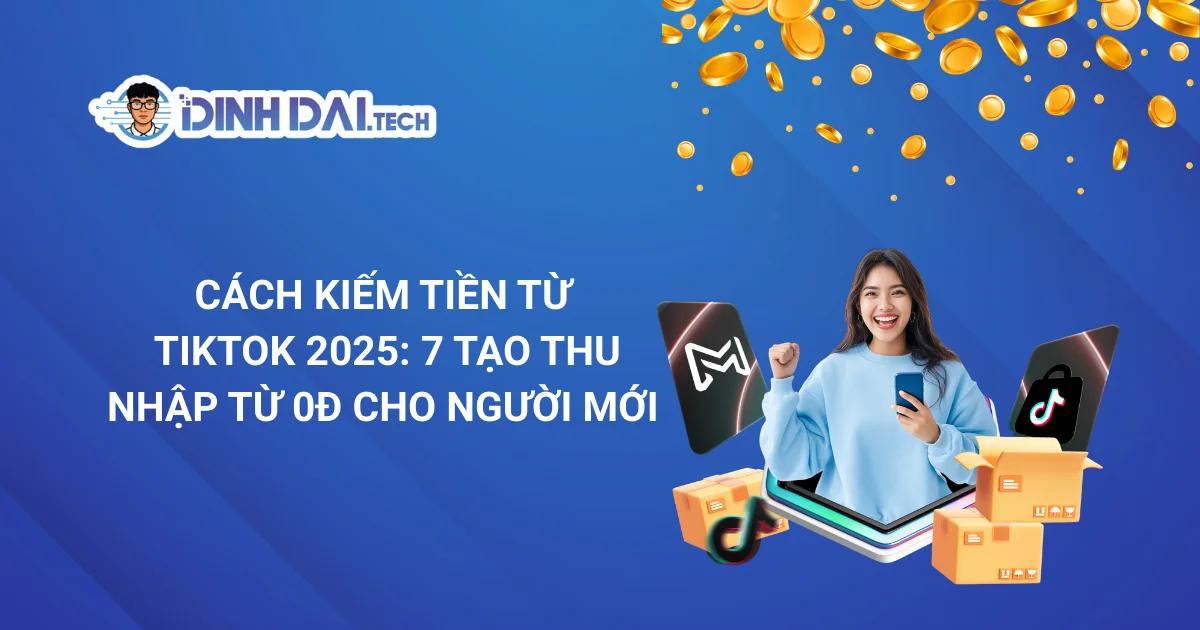 Cách Kiếm Tiền Trên TikTok 2025: 7 Tạo Thu Nhập Từ 0đ Cho Người Mới