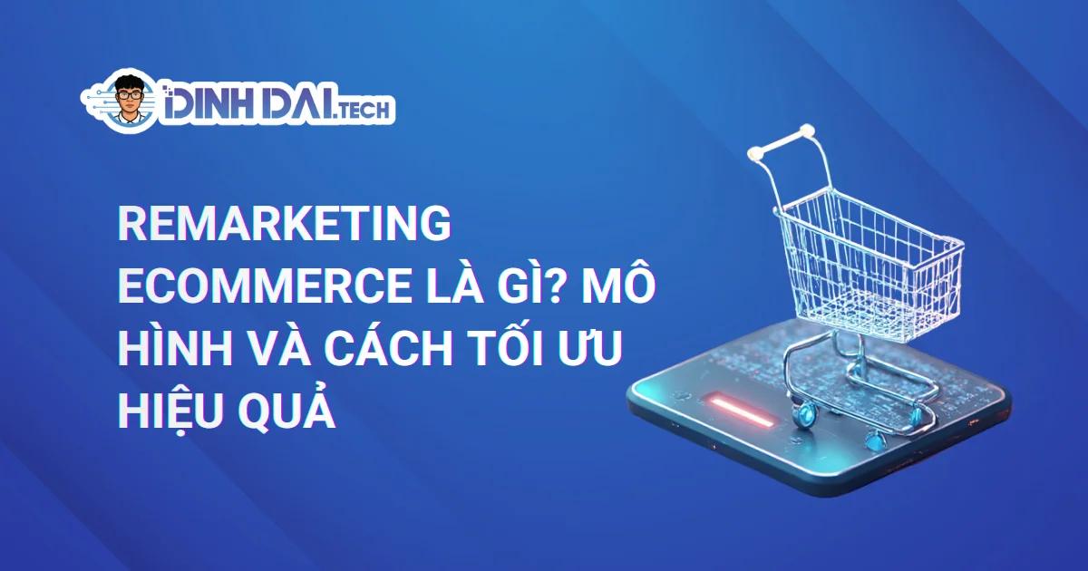 Remarketing Ecommerce là gì ? Mô hình & Cách tối ưu hiệu quả 2025