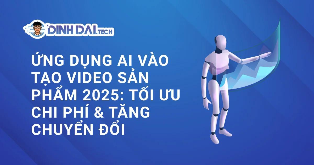 Ứng Dụng AI Vào Tạo Video Sản Phẩm 2025: Tối Ưu Chi Phí & Tăng Chuyển Đổi