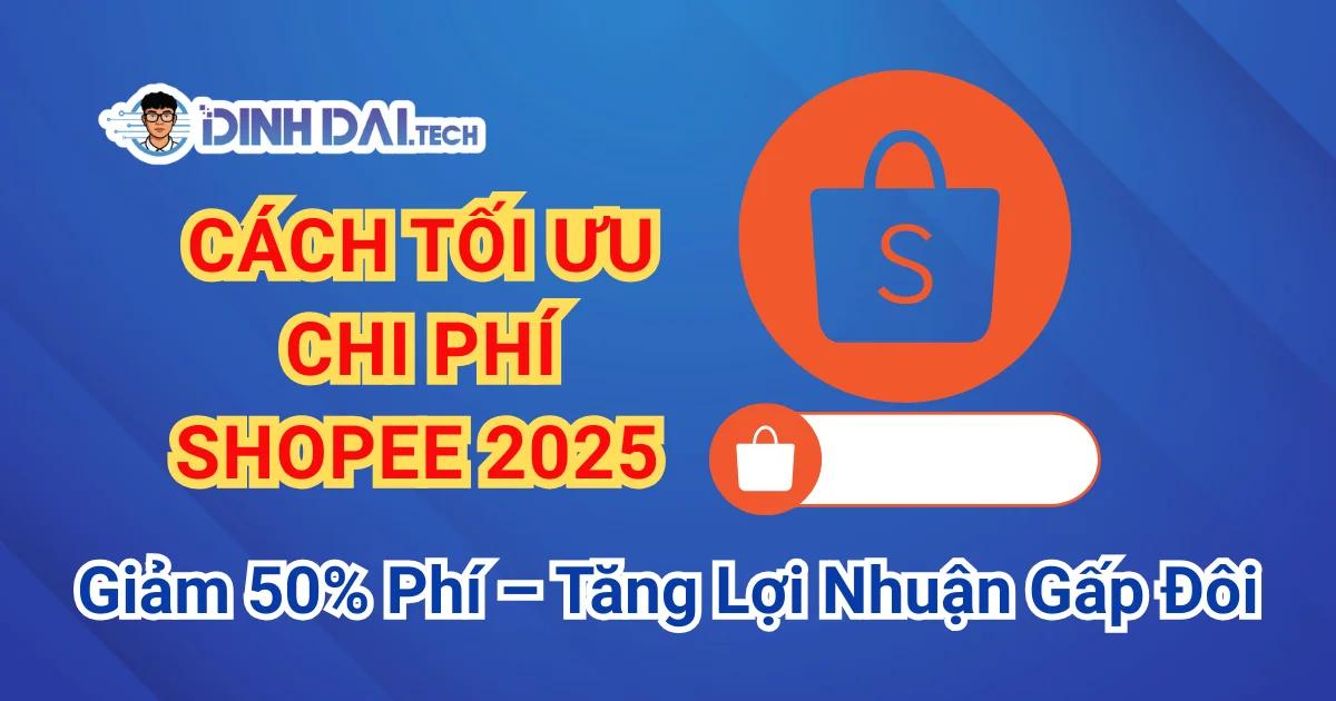 Cách Tối Ưu Chi Phí Shopee 2025: Giảm 50% Phí – Tăng Lợi Nhuận Gấp Đôi