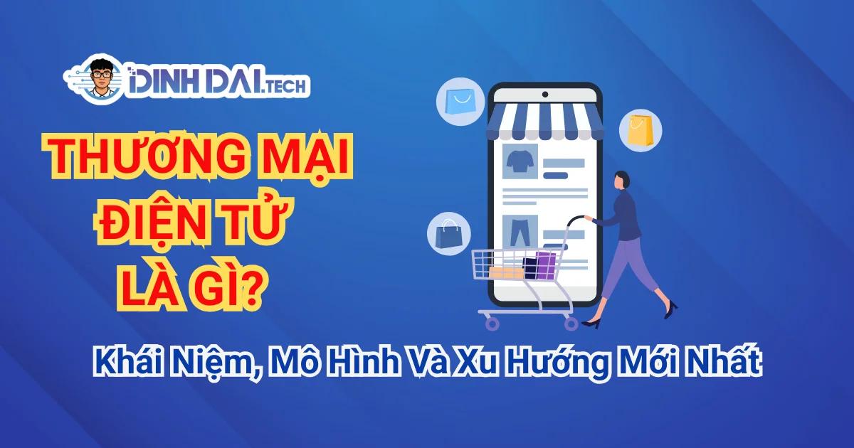 Thương Mại Điện Tử Là Gì? Khái Niệm, Mô Hình Và Xu Hướng Mới Nhất