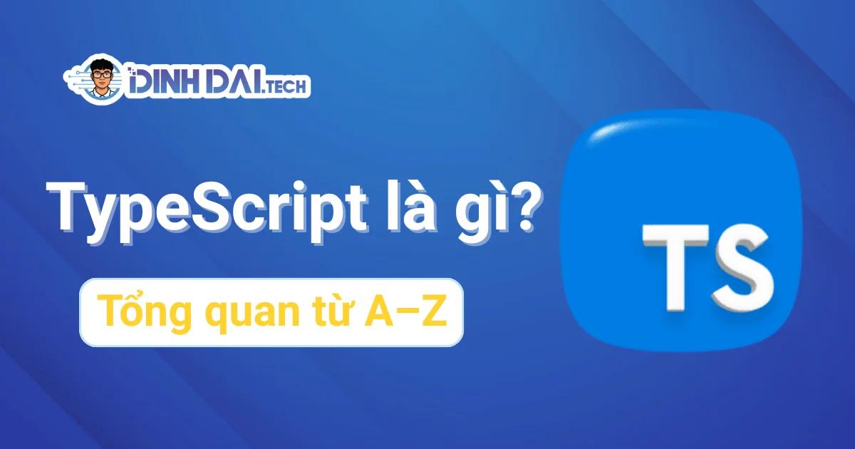 TypeScript là gì? Tổng quan ngôn ngữ TypeScript từ A–Z