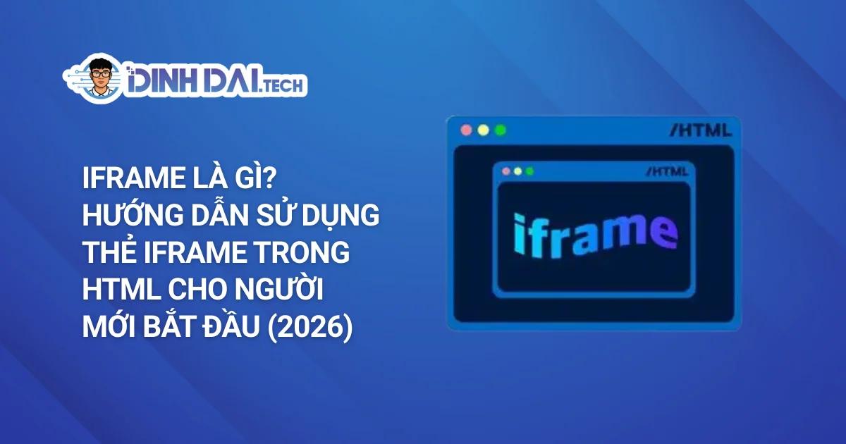 iFrame Là Gì? Hướng Dẫn Sử Dụng Thẻ iFrame Trong HTML Cho Người Mới Bắt Đầu (2026)