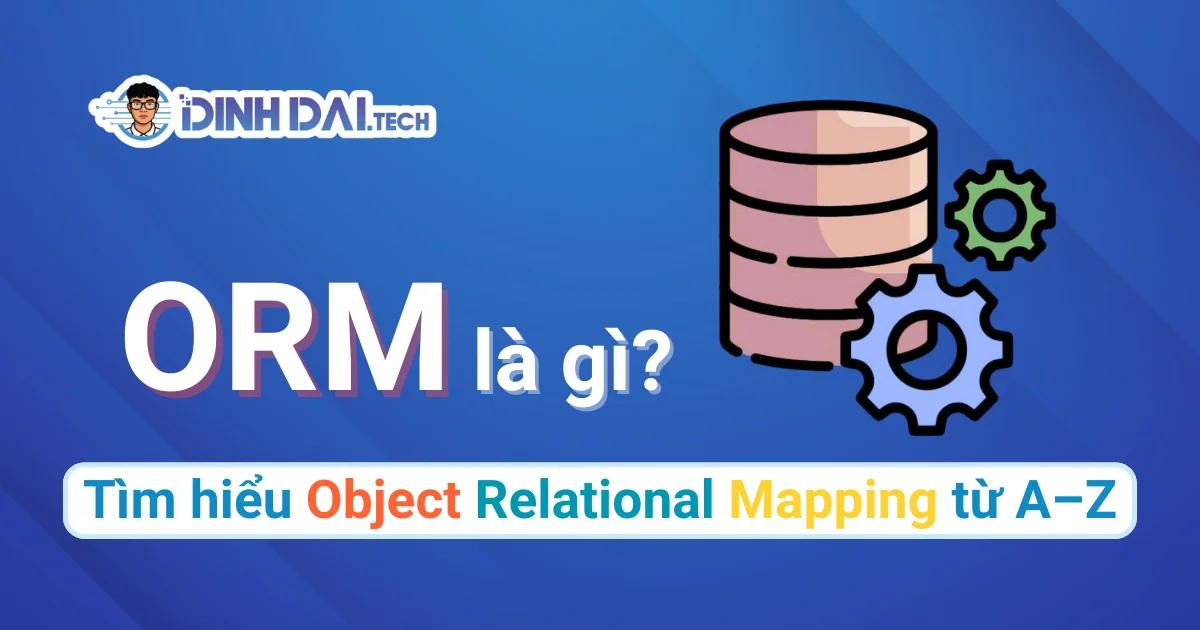 ORM là gì? Tìm hiểu Object Relational Mapping từ A–Z