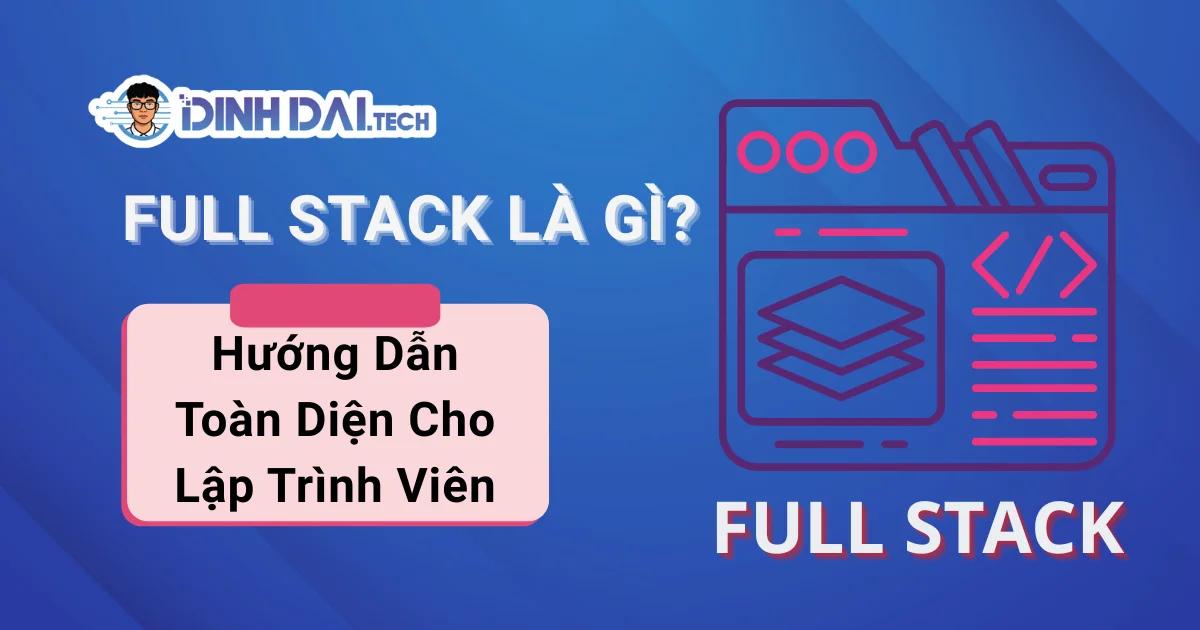 Full Stack Là Gì? Hướng Dẫn Toàn Diện Cho Lập Trình Viên Năm 2026