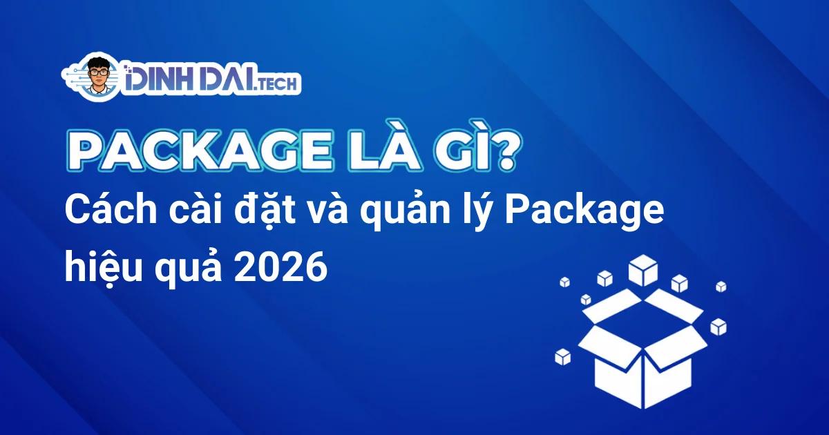 PACKAGE LÀ GÌ? CÁCH CÀI ĐẶT VÀ QUẢN LÝ PACKAGE HIỆU QUẢ