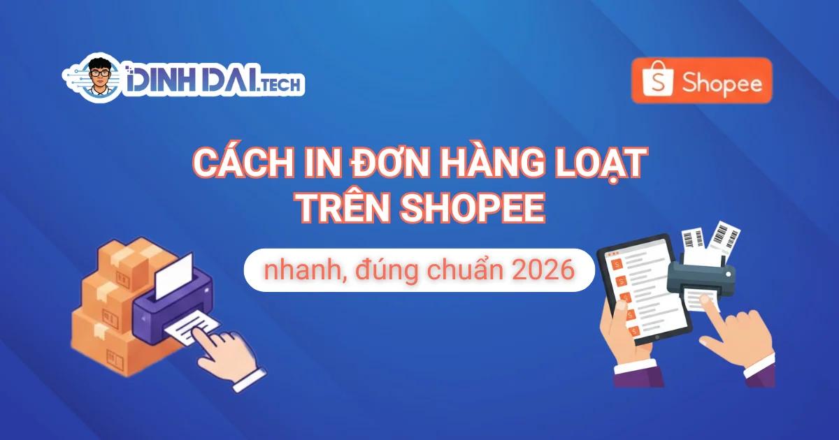 Cách in đơn hàng loạt trên Shopee nhanh, đúng chuẩn 2026