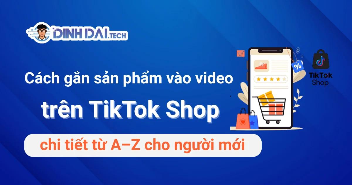 Cách gắn sản phẩm vào video trên TikTok Shop chi tiết từ A–Z